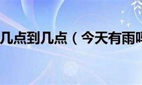 今天几点到几点有雨?_今天几点到几点有雨