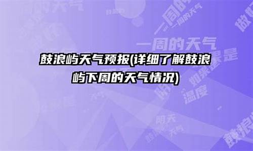 鼓浪屿天气15天查询_鼓浪屿天气预报一周7天